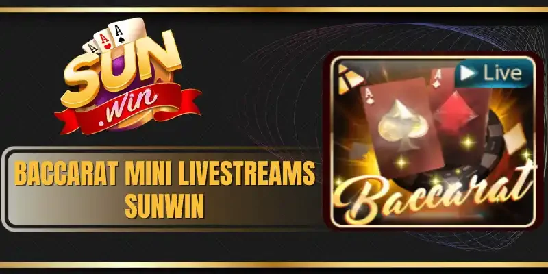Baccarat Mini Livestreams Sunwin - Game Giải Trí Cực Hot 