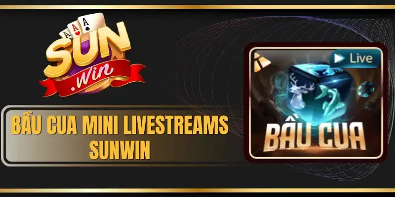 Bầu Cua Mini Livestreams Sunwin - Kiếm Thưởng Với Cược Từ 10K