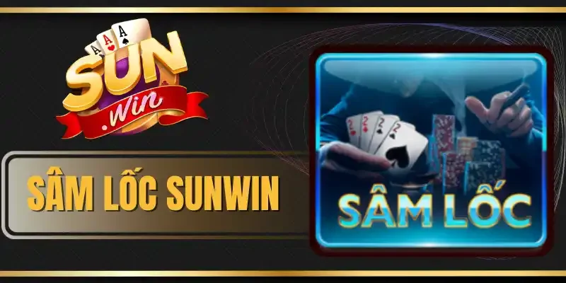 Sâm Lốc Sunwin - Game Bài 3D Thu Về Túi Tiền Tỷ Dễ Dàng