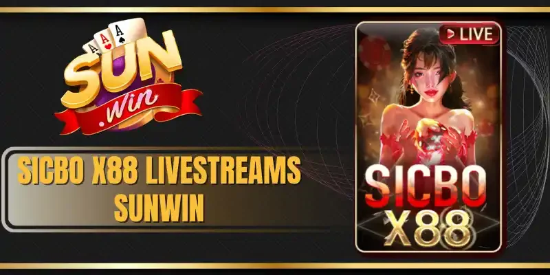 Sicbo X88 Livestreams Sunwin - Cơ Hội Làm Giàu Cho Bet Thủ