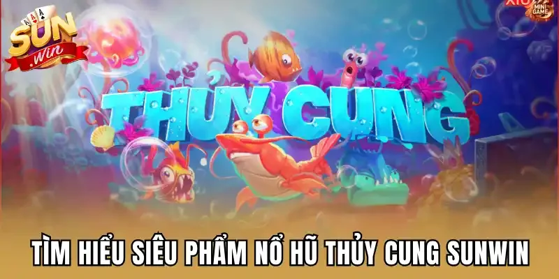 Tìm hiểu siêu phẩm nổ hũ Thủy Cung Sunwin